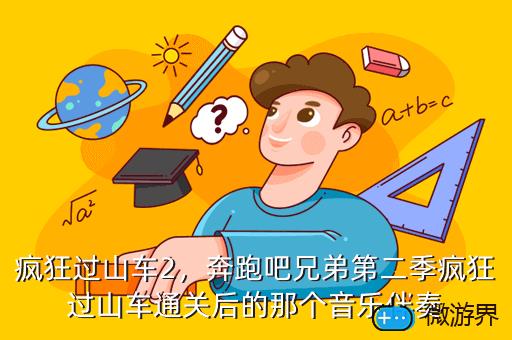 疯狂过山车2，奔跑吧兄弟第二季疯狂过山车通关后的那个音乐伴奏