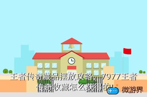 王者传奇藏品摆放攻略，7977王者传奇收藏怎么获得的