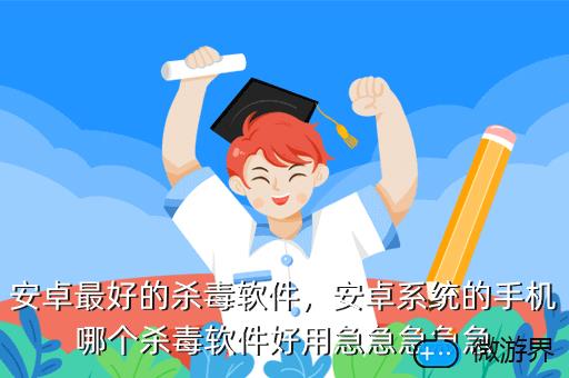 安卓最好的杀毒软件，安卓系统的手机哪个杀毒软件好用急急急急急