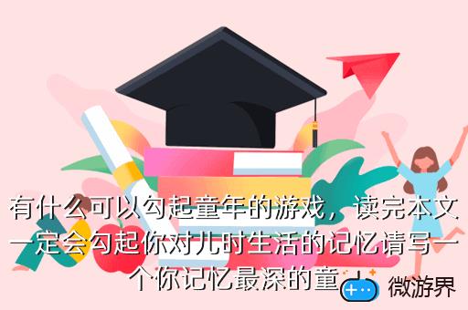 有什么可以勾起童年的游戏，读完本文一定会勾起你对儿时生活的记忆请写一个你记忆最深的童