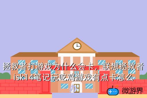 拯救者打游戏为什么会卡，联想拯救者isk14笔记玩吃鸡游戏有点卡怎么办