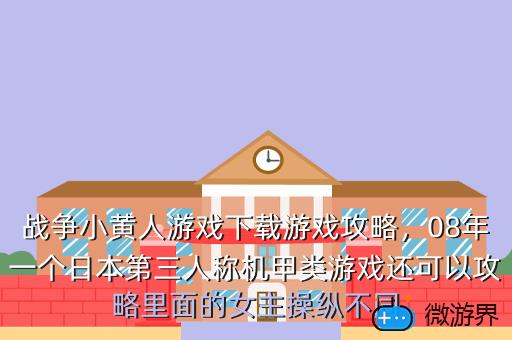 战争小黄人游戏下载游戏攻略，08年一个日本第三人称机甲类游戏还可以攻略里面的女主操纵不同
