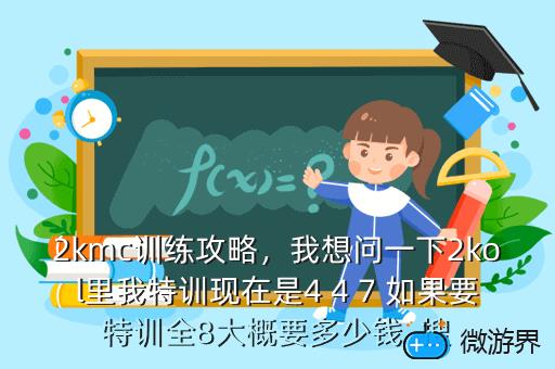 2kmc训练攻略，我想问一下2kol里我特训现在是4 4 7 如果要特训全8大概要多少钱  搜