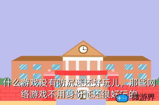 什么游戏没有防沉迷还好玩儿，那些网络游戏不用身份怔还很好玩的