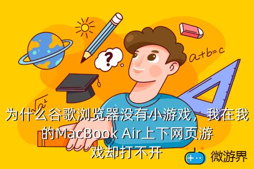 为什么谷歌浏览器没有小游戏，为什么谷歌浏览器没有小游戏模式