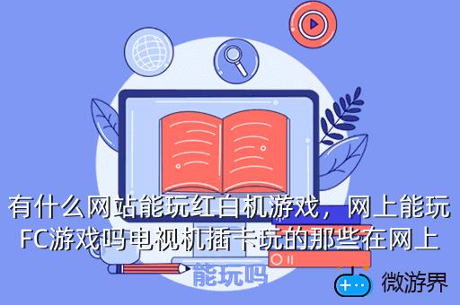 有什么网站能玩红白机游戏，网上能玩FC游戏吗电视机插卡玩的那些在网上能玩吗