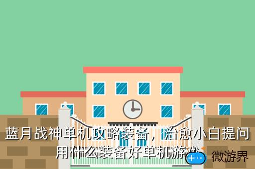 蓝月战神单机攻略装备，治愈小白提问用什么装备好单机游戏