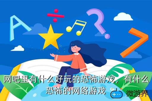 网吧里有什么好玩的恐怖游戏，网吧里有什么好玩的恐怖游戏啊