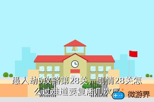 愚人劫5攻略第28关，剧情28关怎么过难道要复活几次吗