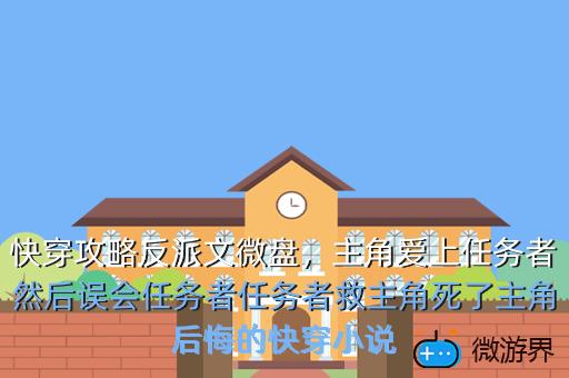 快穿攻略反派文微盘，主角爱上任务者然后误会任务者任务者救主角死了主角后悔的快穿小说