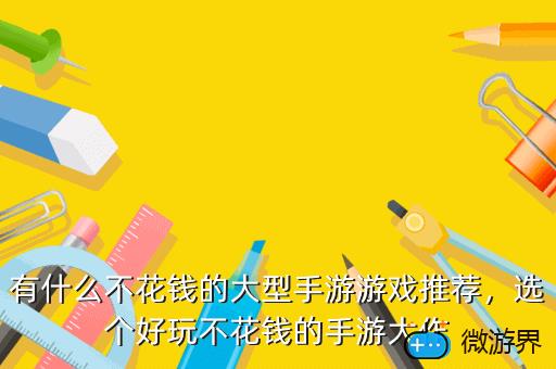有什么不花钱的大型手游游戏推荐，选个好玩不花钱的手游大作