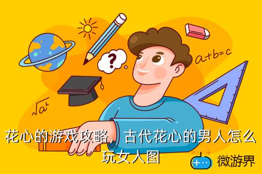 花心的游戏攻略，古代花心的男人怎么玩女人图