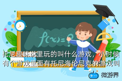 托尼趣味说里玩的叫什么游戏，主角叫托尼的游戏,托尼游戏大全