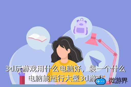 3d玩游戏用什么电脑好，装一个什么电脑能运行大型3d游戏