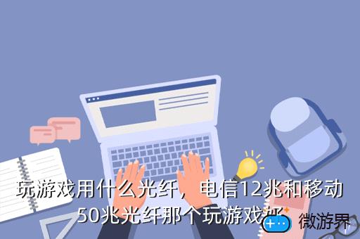 玩游戏用什么光纤，电信12兆和移动50兆光纤那个玩游戏好