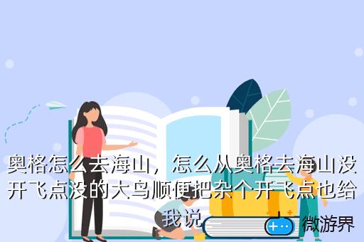 奥格怎么去海山，怎么从奥格去海山没开飞点没的大鸟顺便把杂个开飞点也给我说