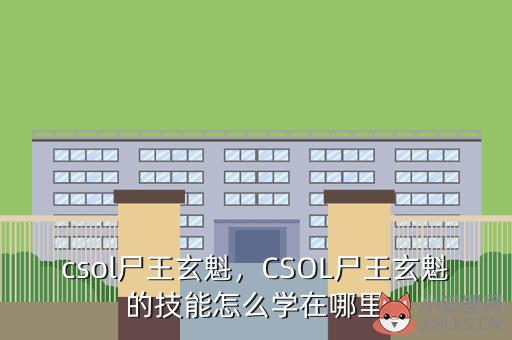 csol尸王玄魁，CSOL尸王玄魁的技能怎么学在哪里