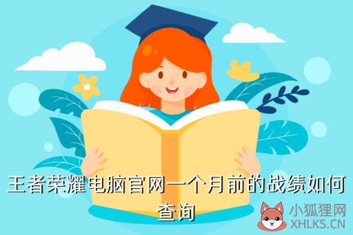 王者荣耀电脑官网一个月前的战绩如何查询