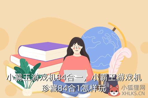小霸王游戏机84合一，小霸王游戏机珍藏84合1怎样玩