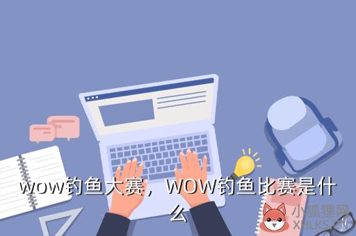 wow钓鱼大赛，WOW钓鱼比赛是什么