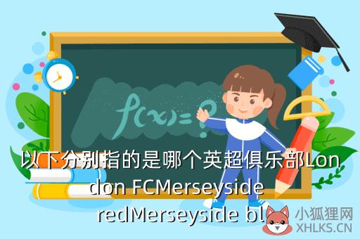 以下分别指的是哪个英超俱乐部London FCMerseyside redMerseyside bl