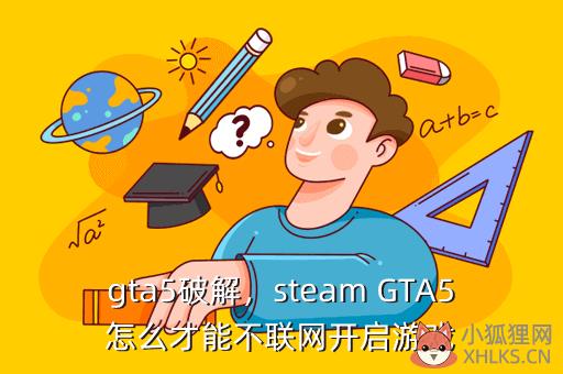 gta5破解，steam GTA5怎么才能不联网开启游戏