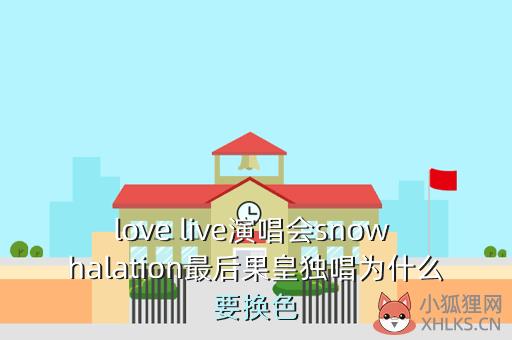 love live演唱会snow halation最后果皇独唱为什么要换色