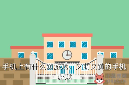 手机上有什么黄游戏，手机有没有黄色的游戏