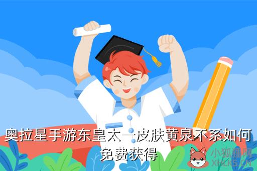 奥拉星手游东皇太一皮肤黄泉不系如何免费获得