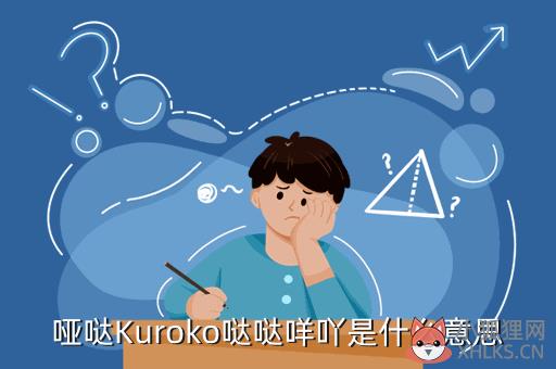 哑哒Kuroko哒哒咩吖是什么意思