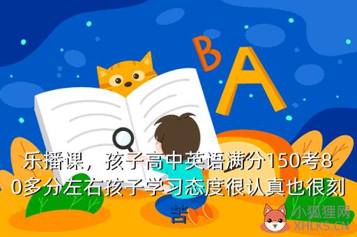 乐播课，孩子高中英语满分150考80多分左右孩子学习态度很认真也很刻苦
