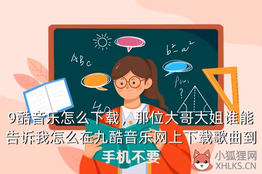 9酷音乐怎么下载，那位大哥大姐谁能告诉我怎么在九酷音乐网上下载歌曲到手机不要