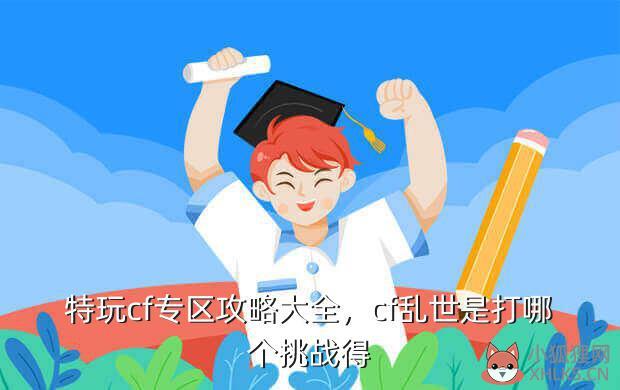特玩cf专区攻略大全，cf乱世是打哪个挑战得