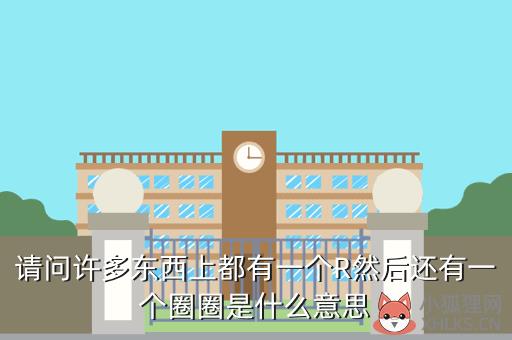 请问许多东西上都有一个R然后还有一个圈圈是什么意思
