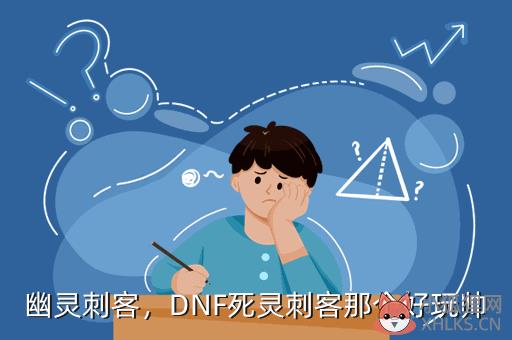幽灵刺客，DNF死灵刺客那个好玩帅