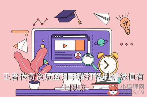 王者传奇贪玩蓝月手游打怪刷情缘值有上限嘛