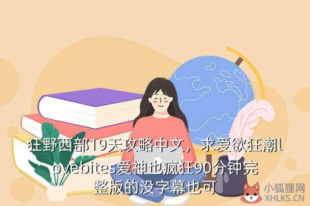 狂野西部19天攻略中文，求爱欲狂潮lovebites爱神也疯狂90分钟完整版的没字幕也可