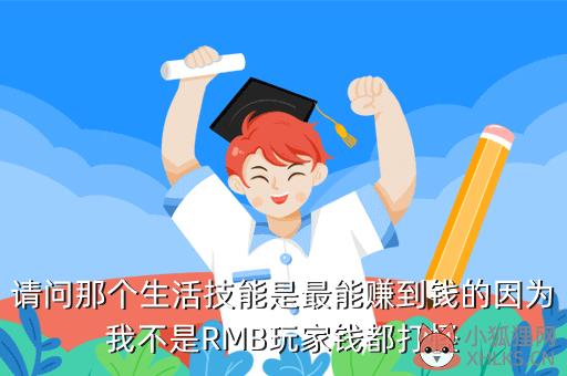 请问那个生活技能是最能赚到钱的因为我不是RMB玩家钱都打怪