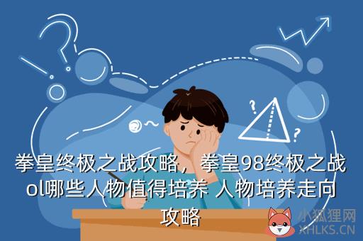 拳皇终极之战攻略，拳皇98终极之战ol哪些人物值得培养 人物培养走向攻略