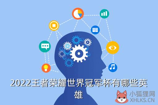 2022王者荣耀世界冠军杯有哪些英雄