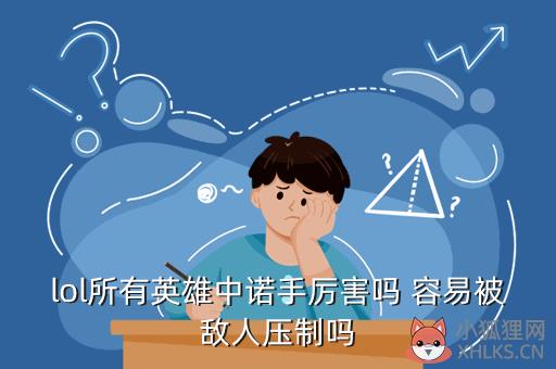 lol所有英雄中诺手厉害吗 容易被敌人压制吗