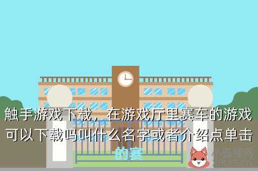 触手游戏下载，在游戏厅里赛车的游戏可以下载吗叫什么名字或者介绍点单击的赛