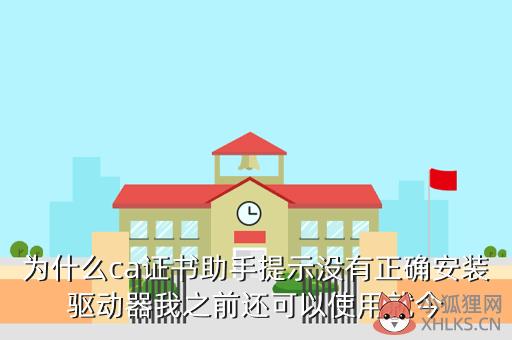 为什么ca证书助手提示没有正确安装驱动器我之前还可以使用就今