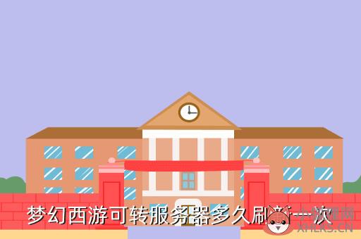 梦幻西游可转服务器多久刷新一次