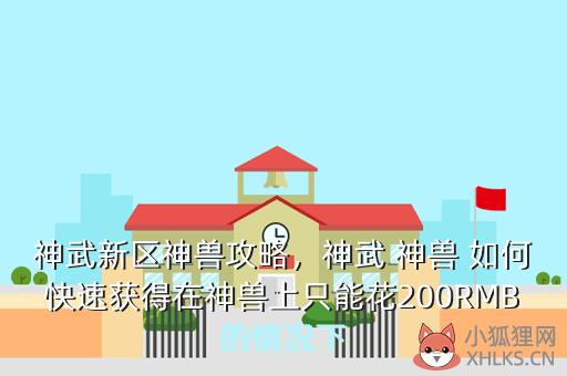 神武新区神兽攻略，神武 神兽 如何快速获得在神兽上只能花200RMB的情况下