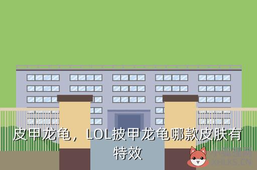 皮甲龙龟，LOL披甲龙龟哪款皮肤有特效