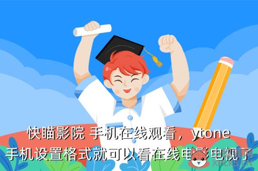 快瞄影院 手机在线观看，ytone手机设置格式就可以看在线电影电视了