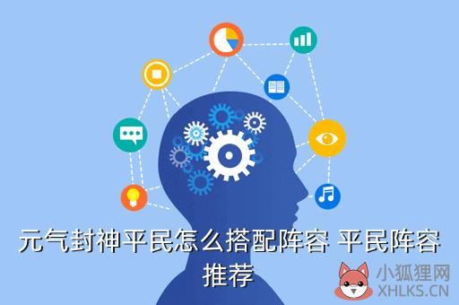 元气封神平民怎么搭配阵容 平民阵容推荐