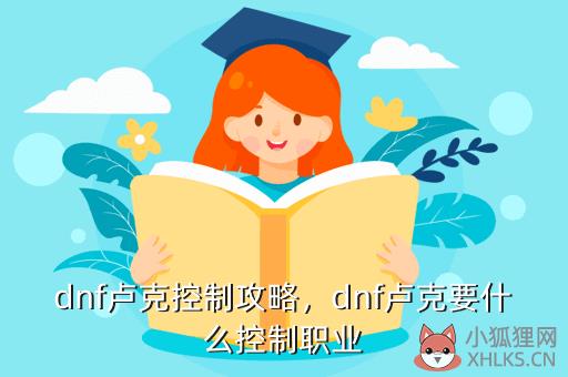 dnf卢克控制攻略，dnf卢克要什么控制职业