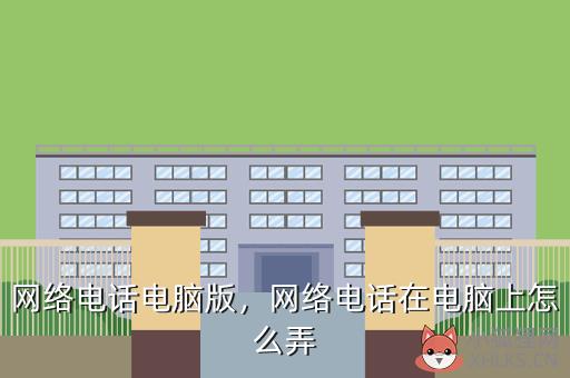 网络电话电脑版，网络电话在电脑上怎么弄
